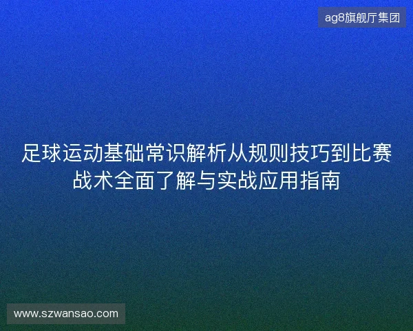 足球运动基础常识解析从规则技巧到比赛战术全面了解与实战应用指南